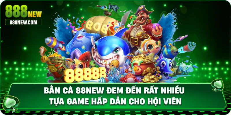 bắn cá 888new đem đến rất nhiều tựa game hấp dẫn cho hội viên