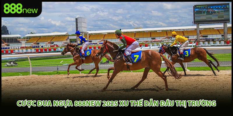 Cược Đua Ngựa 888new 2025 Xu Thế Dẫn Đầu Thị Trường